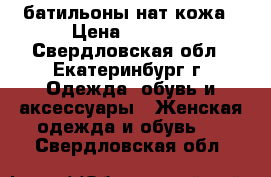 батильоны нат кожа › Цена ­ 4 000 - Свердловская обл., Екатеринбург г. Одежда, обувь и аксессуары » Женская одежда и обувь   . Свердловская обл.